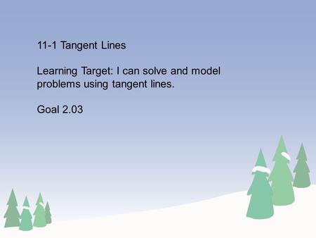 11-1 Tangent Lines Learning Target: I can solve and model problems using tangent lines. Goal 2.03.