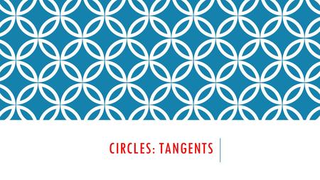 CIRCLES: TANGENTS. TWO CIRCLES CAN INTERSECT… in two points one point or no points.