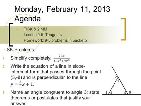 TISK & 2 MM Lesson 9-5: Tangents Homework: 9-5 problems in packet 2 Monday, February 11, 2013 Agenda 3 1 4 2 5 6.