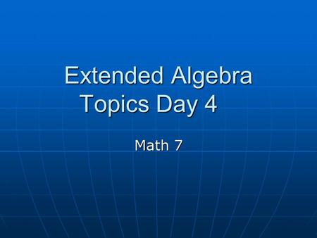Extended Algebra Topics Day 4 Math 7. EXPRESSIONS EQUATIONS We have been dealing primarily with algebraic expressions. We have been dealing primarily.