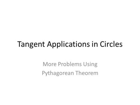 Tangent Applications in Circles More Problems Using Pythagorean Theorem.