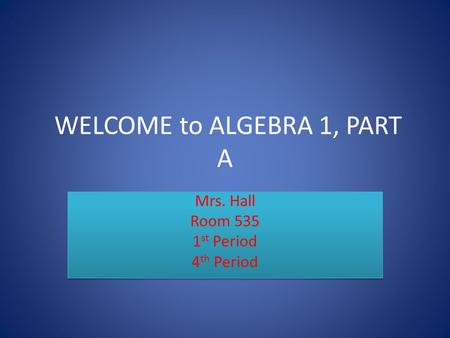 WELCOME to ALGEBRA 1, PART A Mrs. Hall Room 535 1 st Period 4 th Period Mrs. Hall Room 535 1 st Period 4 th Period.