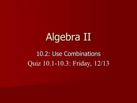 Algebra II 10.2: Use Combinations Quiz 10.1-10.3: Friday, 12/13.