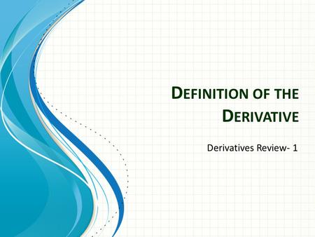 D EFINITION OF THE D ERIVATIVE Derivatives Review- 1.
