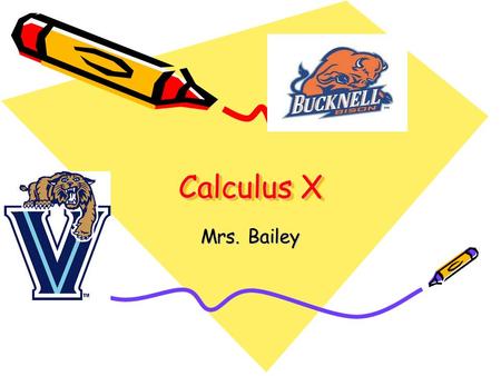 Calculus X Mrs. Bailey. Course Rationale The Calculus X curriculum is designed to give students a thorough introduction into limits, derivatives and integration.