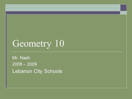 Geometry 10 Mr. Nash 2008 – 2009 Lebanon City Schools.