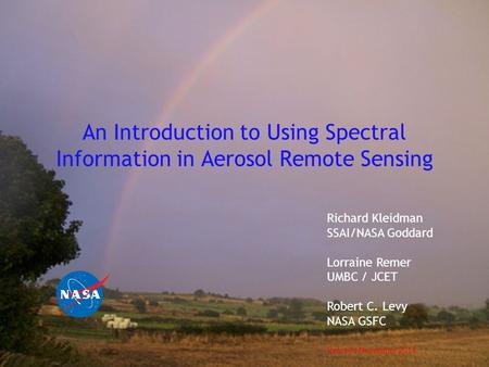 An Introduction to Using Spectral Information in Aerosol Remote Sensing Richard Kleidman SSAI/NASA Goddard Lorraine Remer UMBC / JCET Robert C. Levy NASA.