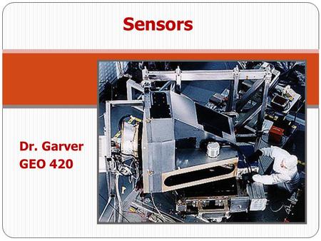 Dr. Garver GEO 420 Sensors. So far we have discussed the nature and properties of electromagnetic radiation Sensors - gather and process information detect.