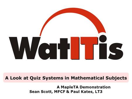 A Look at Quiz Systems in Mathematical Subjects A MapleTA Demonstration Sean Scott, MFCF & Paul Kates, LT3.