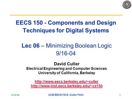 9/16/04UCB EECS150 D. Culler Fa04 1 EECS 150 - Components and Design Techniques for Digital Systems Lec 06 – Minimizing Boolean Logic 9/16-04 David Culler.