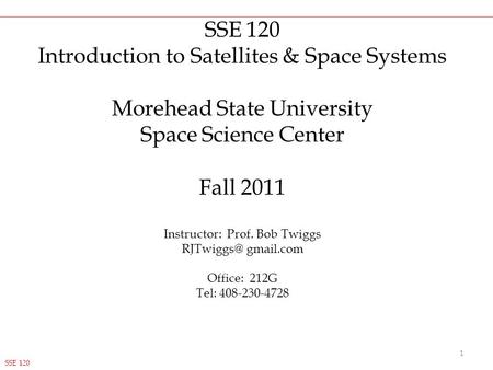 SSE 120 Introduction to Satellites & Space Systems Morehead State University Space Science Center Fall 2011 Instructor: Prof. Bob Twiggs gmail.com.