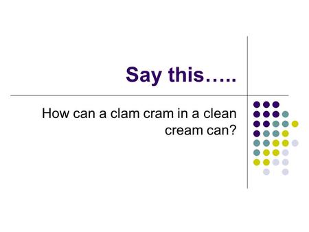 Say this….. How can a clam cram in a clean cream can?
