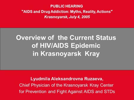 Lyudmila Aleksandrovna Ruzaeva, Chief Physician of the Krasnoyarsk Kray Center for Prevention and Fight Against AIDS and STDs PUBLIC HEARING “ AIDS and.
