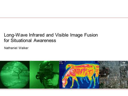 Long-Wave Infrared and Visible Image Fusion for Situational Awareness Nathaniel Walker.