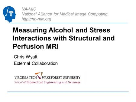 NA-MIC National Alliance for Medical Image Computing  Measuring Alcohol and Stress Interactions with Structural and Perfusion MRI Chris.
