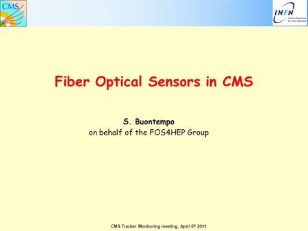 Fiber Optical Sensors in CMS S. Buontempo on behalf of the FOS4HEP Group CMS Tracker Monitoring meeting, April 6 th 2011.