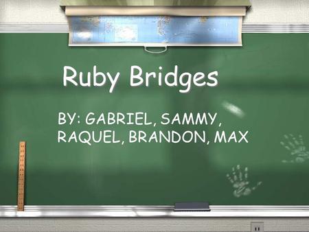 Ruby Bridges BY: GABRIEL, SAMMY, RAQUEL, BRANDON, MAX.