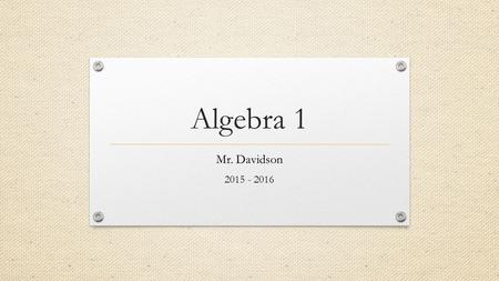 Algebra 1 Mr. Davidson 2015 - 2016. MR. DAVIDSON   1 st Hour Prep ’02 MHS Alum, ’06 Miami (OH), ’13.
