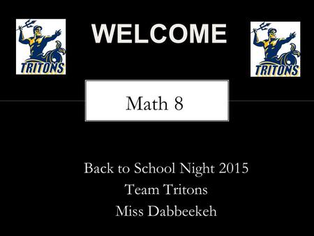 Back to School Night 2015 Team Tritons Miss Dabbeekeh WELCOME Math 8.