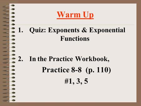 Warm Up 1.Quiz: Exponents & Exponential Functions 2.In the Practice Workbook, Practice 8-8 (p. 110) #1, 3, 5.