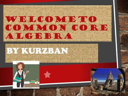 WELCOME TO COMMON CORE ALGEBRA BY KURZBAN. WHERE DO I FIND OUT ABOUT CLASSROOM EXPECTATIONS, POLICIES, GRADING RULES, WEBSITE LINKS, MATERIAL NEEDED?