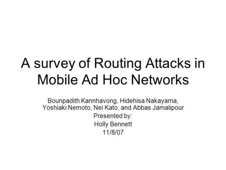 A survey of Routing Attacks in Mobile Ad Hoc Networks Bounpadith Kannhavong, Hidehisa Nakayama, Yoshiaki Nemoto, Nei Kato, and Abbas Jamalipour Presented.