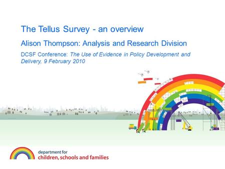 The Tellus Survey - an overview Alison Thompson: Analysis and Research Division DCSF Conference: The Use of Evidence in Policy Development and Delivery,