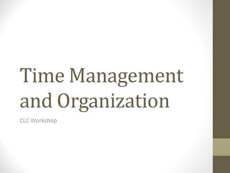 Time Management and Organization CLC Workshop. Identify What are the specific issues that prevent you from completing work? Motivation Unrealistic expectations.
