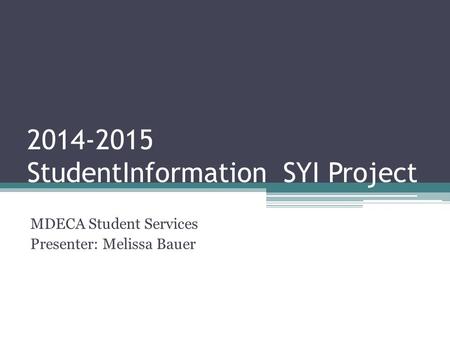 2014-2015 StudentInformation SYI Project MDECA Student Services Presenter: Melissa Bauer.