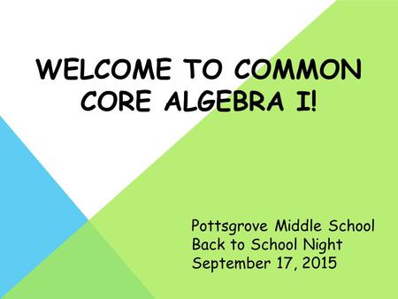 WELCOME TO COMMON CORE ALGEBRA I! Pottsgrove Middle School Back to School Night September 17, 2015.