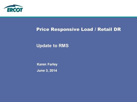 Price Responsive Load / Retail DR Update to RMS Karen Farley June 3, 2014.