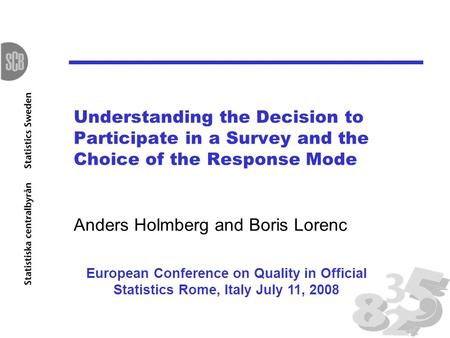 Understanding the Decision to Participate in a Survey and the Choice of the Response Mode Anders Holmberg and Boris Lorenc European Conference on Quality.