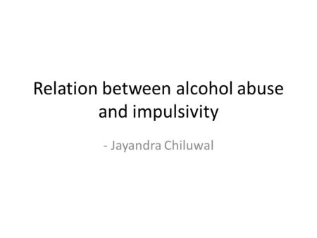 Relation between alcohol abuse and impulsivity - Jayandra Chiluwal.