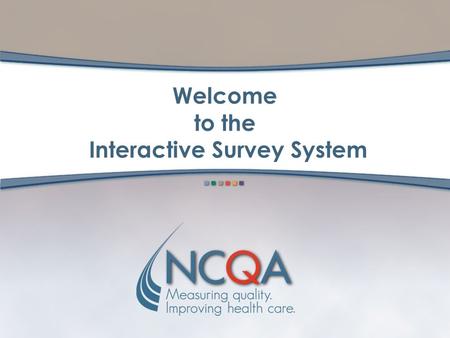 Welcome to the Interactive Survey System. 2 What Is the Interactive Survey System? Online, interactive version of the documents needed for NCQA accreditation,