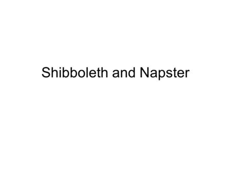 Shibboleth and Napster. Napster - History One stop shop for pirated (and free) MP3s. –Unlimited use download Sued by Recording Industry Association of.