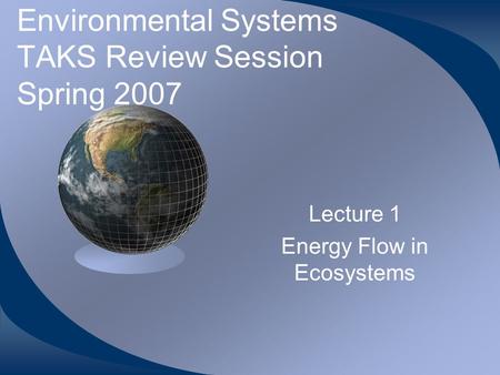 Environmental Systems TAKS Review Session Spring 2007 Lecture 1 Energy Flow in Ecosystems.