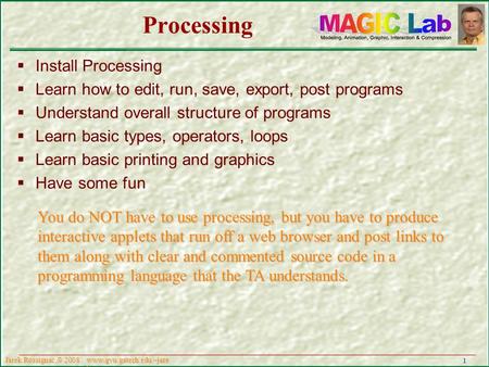 1 www.gvu.gatech.edu/~jare k Jarek Rossignac,  2008 Processing  Install Processing  Learn how to edit, run, save, export, post programs  Understand.