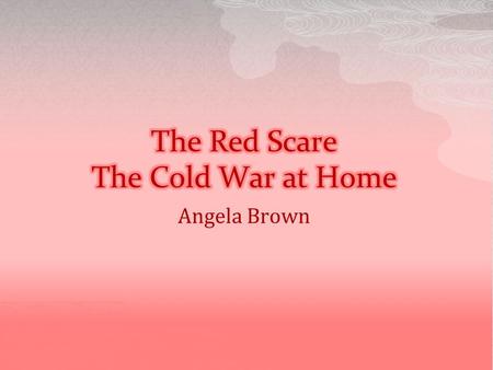 Angela Brown.  During the Great Depression thousands of Americans joined the Communist party.  After WWII most American Communist quit the party. 
