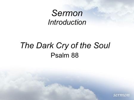 Sermon Introduction The Dark Cry of the Soul Psalm 88.