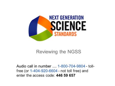 Reviewing the NGSS Audio call in number.... 1-800-704-9804 - toll- free (or 1-404-920-6604 - not toll free) and enter the access code: 446 59 657.