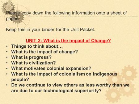 Please copy down the following information onto a sheet of paper. Keep this in your binder for the Unit Packet. UNIT 2: What is the impact of Change? Things.