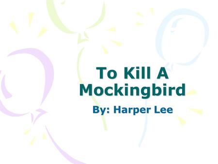 To Kill A Mockingbird By: Harper Lee. [A writer] should write about what he knows and write truthfully. —Harper Lee.