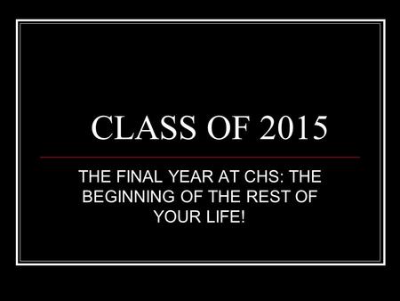 CLASS OF 2015 THE FINAL YEAR AT CHS: THE BEGINNING OF THE REST OF YOUR LIFE!