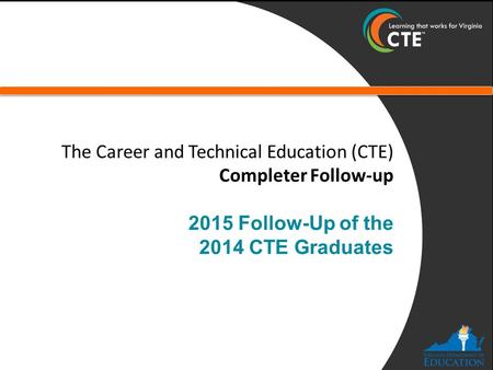 The Career and Technical Education (CTE) Completer Follow-up 2015 Follow-Up of the 2014 CTE Graduates.