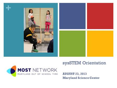 + sysSTEM Orientation AUGUST 23, 2013 Maryland Science Center.