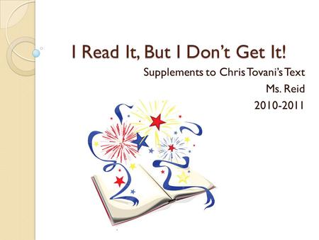 I Read It, But I Don’t Get It! Supplements to Chris Tovani’s Text Ms. Reid 2010-2011.
