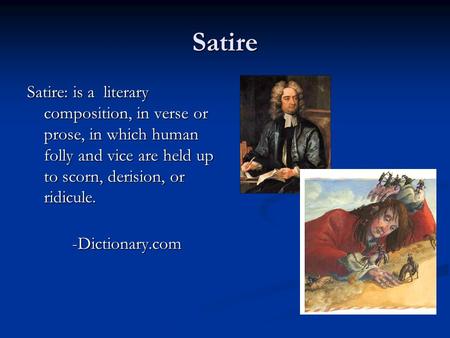 Satire Satire: is a literary composition, in verse or prose, in which human folly and vice are held up to scorn, derision, or ridicule. -Dictionary.com.