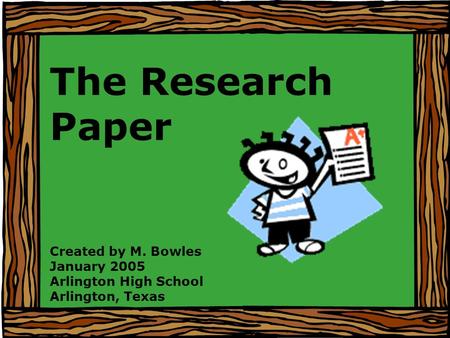 The Research Paper Created by M. Bowles January 2005 Arlington High School Arlington, Texas.