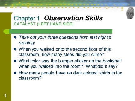 1 Chapter 1 Observation Skills CATALYST (LEFT HAND SIDE) Take out your three questions from last night’s reading! When you walked onto the second floor.