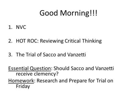 Good Morning!!! 1.NVC 2.HOT ROC: Reviewing Critical Thinking 3.The Trial of Sacco and Vanzetti Essential Question: Should Sacco and Vanzetti receive clemency?
